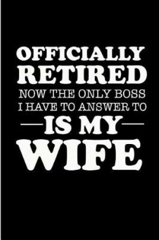 Cover of Officially Retired Now the Only Boss I Have to Answer to Is My Wife