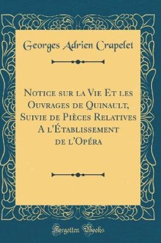 Cover of Notice sur la Vie Et les Ouvrages de Quinault, Suivie de Pièces Relatives A l'Établissement de l'Opéra (Classic Reprint)