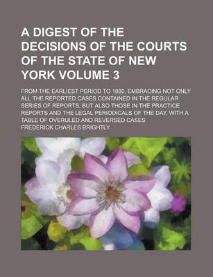 Book cover for A Digest of the Decisions of the Courts of the State of New York; From the Earliest Period to 1880, Embracing Not Only All the Reported Cases Contained in the Regular Series of Reports, But Also Those in the Practice Reports and Volume 3
