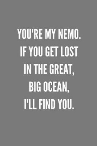 Cover of You're My Nemo. If You Get Lost In The Great, Big Ocean, I'll Find You.
