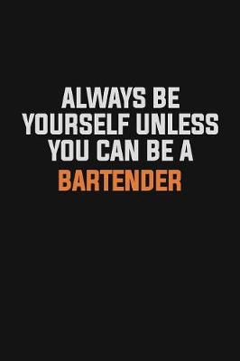 Cover of Always Be Yourself Unless You Can Be A Bartender