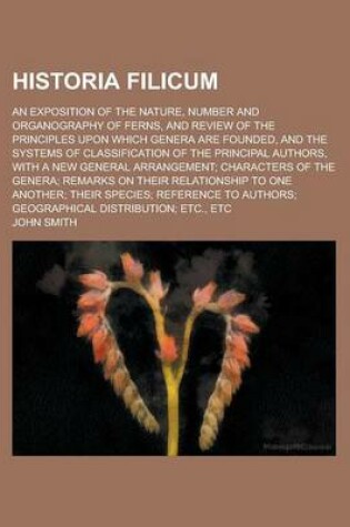 Cover of Historia Filicum; An Exposition of the Nature, Number and Organography of Ferns, and Review of the Principles Upon Which Genera Are Founded, and the Systems of Classification of the Principal Authors, with a New General Arrangement;