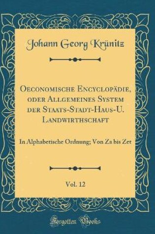 Cover of Oeconomische Encyclopädie, oder Allgemeines System der Staats-Stadt-Haus-U. Landwirthschaft, Vol. 12: In Alphabetische Ordnung; Von Za bis Zet (Classic Reprint)