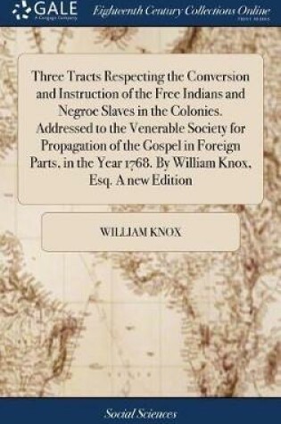 Cover of Three Tracts Respecting the Conversion and Instruction of the Free Indians and Negroe Slaves in the Colonies. Addressed to the Venerable Society for Propagation of the Gospel in Foreign Parts, in the Year 1768. By William Knox, Esq. A new Edition
