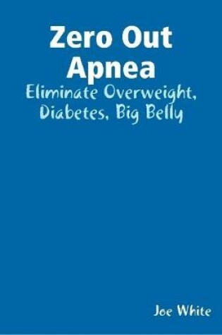 Cover of Zero Out Apnea: Eliminate Overweight, Diabetes, Big Belly