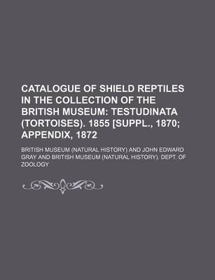 Book cover for Catalogue of Shield Reptiles in the Collection of the British Museum; Testudinata (Tortoises). 1855 [Suppl., 1870 Appendix, 1872