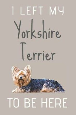 Cover of I Left My Yorkshire Terrier To Be Here