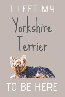 Book cover for I Left My Yorkshire Terrier To Be Here