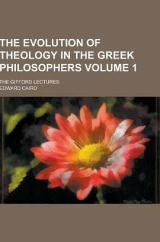 Cover of The Evolution of Theology in the Greek Philosophers; The Gifford Lectures Volume 1