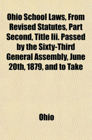 Cover of Ohio School Laws, from Revised Statutes, Part Second, Title III. Passed by the Sixty-Third General Assembly, June 20th, 1879, and to Take