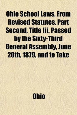 Book cover for Ohio School Laws, from Revised Statutes, Part Second, Title III. Passed by the Sixty-Third General Assembly, June 20th, 1879, and to Take