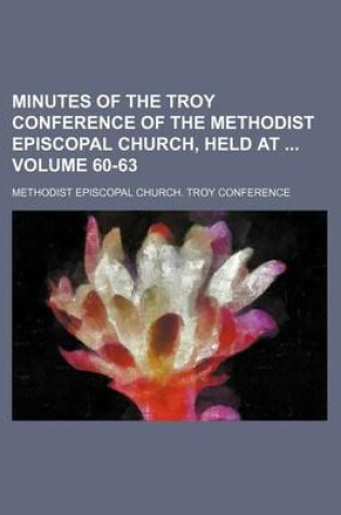 Cover of Minutes of the Troy Conference of the Methodist Episcopal Church, Held at Volume 60-63