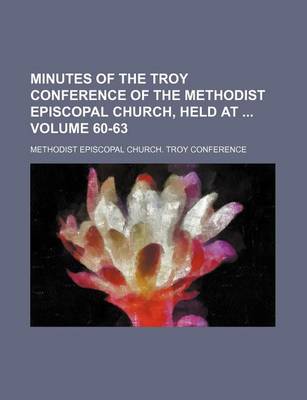 Book cover for Minutes of the Troy Conference of the Methodist Episcopal Church, Held at Volume 60-63