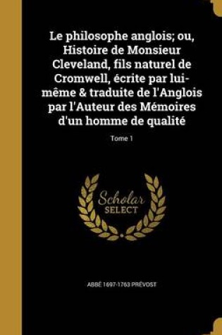 Cover of Le Philosophe Anglois; Ou, Histoire de Monsieur Cleveland, Fils Naturel de Cromwell, Ecrite Par Lui-Meme & Traduite de L'Anglois Par L'Auteur Des Memoires D'Un Homme de Qualite; Tome 1