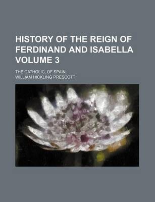 Book cover for History of the Reign of Ferdinand and Isabella Volume 3; The Catholic, of Spain