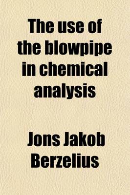 Book cover for The Use of the Blowpipe in Chemical Analysis; And in the Examination of Minerals