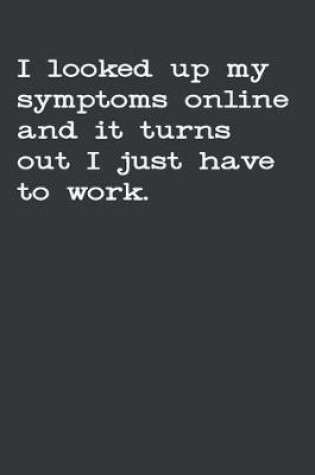 Cover of I Looked Up My Symptoms Online And It Turns Out I Just Have To Work