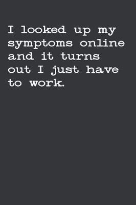 Book cover for I Looked Up My Symptoms Online And It Turns Out I Just Have To Work