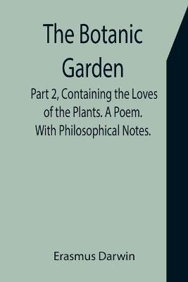 Book cover for The Botanic Garden. Part 2, Containing the Loves of the Plants. A Poem. With Philosophical Notes.