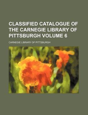 Book cover for Classified Catalogue of the Carnegie Library of Pittsburgh Volume 6