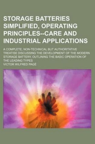 Cover of Storage Batteries Simplified, Operating Principles--Care and Industrial Applications; A Complete, Non-Technical But Authoritative Treatise Discussing the Development of the Modern Storage Battery, Outlining the Basic Operation of the Leading Types