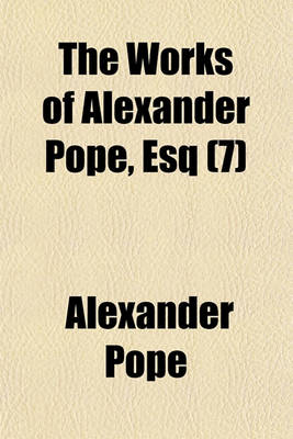 Book cover for The Works of Alexander Pope, Esq (Volume 7); Letters. in Nine Volumes Complete, with His Last Corrections, Additions, and Improvements, as They Were Delivered to the Editor a Little Before His Death