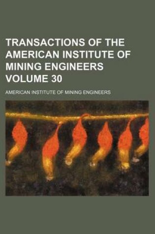 Cover of Transactions of the American Institute of Mining Engineers Volume 30