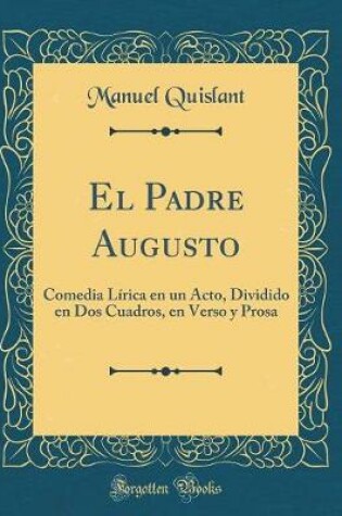 Cover of El Padre Augusto: Comedia Lírica en un Acto, Dividido en Dos Cuadros, en Verso y Prosa (Classic Reprint)