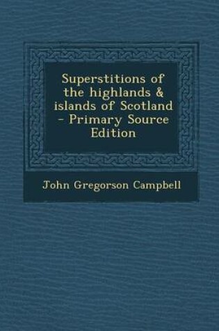 Cover of Superstitions of the Highlands & Islands of Scotland - Primary Source Edition