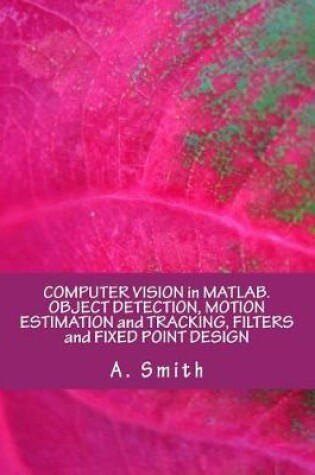 Cover of Computer Vision in Matlab. Object Detection, Motion Estimation and Tracking, Filters and Fixed Point Design