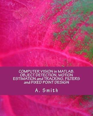 Book cover for Computer Vision in Matlab. Object Detection, Motion Estimation and Tracking, Filters and Fixed Point Design