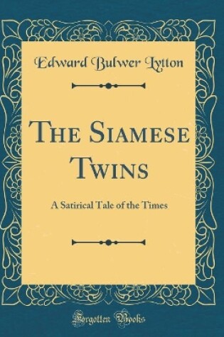 Cover of The Siamese Twins: A Satirical Tale of the Times (Classic Reprint)