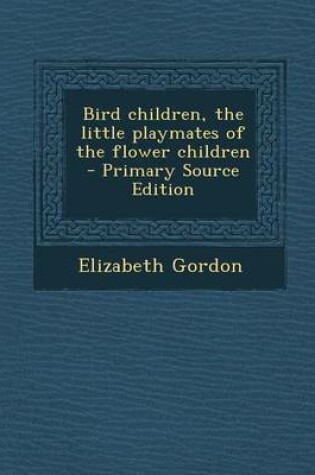 Cover of Bird Children, the Little Playmates of the Flower Children - Primary Source Edition