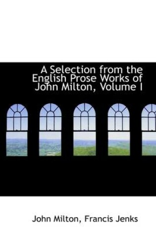 Cover of A Selection from the English Prose Works of John Milton, Volume I