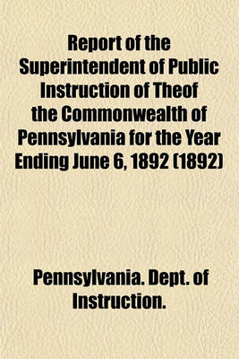 Book cover for Report of the Superintendent of Public Instruction of Theof the Commonwealth of Pennsylvania for the Year Ending June 6, 1892 (1892)