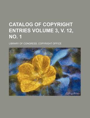 Book cover for Catalog of Copyright Entries Volume 3, V. 12, No. 1