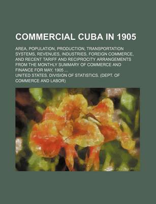 Book cover for Commercial Cuba in 1905; Area, Population, Production, Transportation Systems, Revenues, Industries, Foreign Commerce, and Recent Tariff and Reciprocity Arrangements from the Monthly Summary of Commerce and Finance for May, 1905 ...