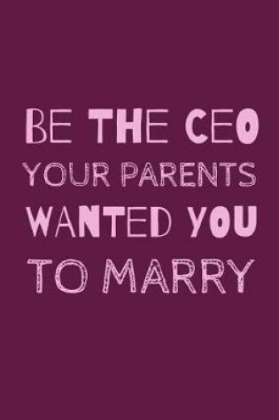 Cover of Be The CEO Your Parents Wanted You To Marry