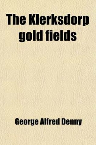 Cover of The Klerksdorp Gold Fields; Being a Description of the Geologic and of the Econonic Conditions Obtaining in the Klerksdorp District, South African Rep