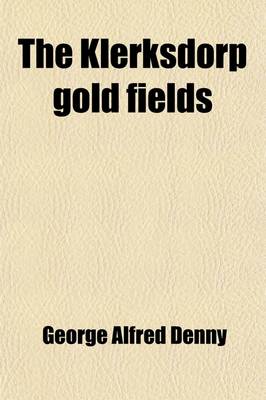 Book cover for The Klerksdorp Gold Fields; Being a Description of the Geologic and of the Econonic Conditions Obtaining in the Klerksdorp District, South African Rep