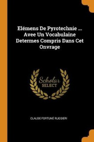 Cover of Elemens de Pyrotechnie ... Avee Un Vocabulaine Determes Compris Dans CET Onvrage