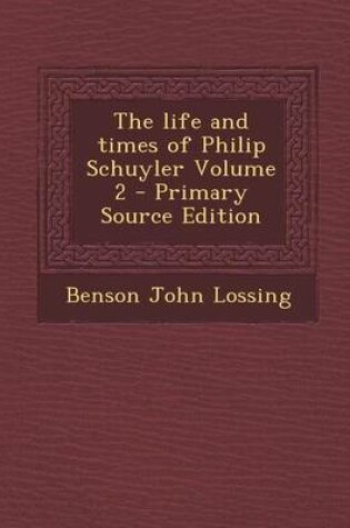 Cover of The Life and Times of Philip Schuyler Volume 2 - Primary Source Edition