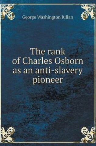 Cover of The rank of Charles Osborn as an anti-slavery pioneer