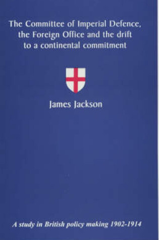 Cover of The Committee of Imperial Defence, the Foreign Office and the Drift to a Continental Commitment