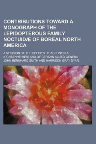 Cover of Contributions Toward a Monograph of the Lepidopterous Family Noctuidae of Boreal North America; A Revision of the Species of Acronycta (Ochsenheimer) and of Certain Allied Genera