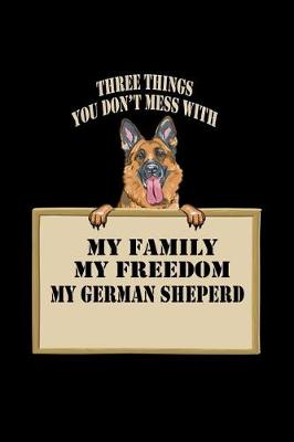 Book cover for Three Things You don't Mess with My Family My Freedom My German Shepherd