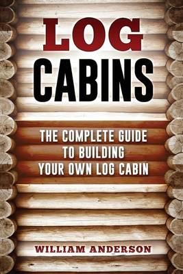 Book cover for Log Cabins - The Complete Guide to Building Your Own Log Cabin