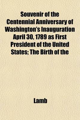 Book cover for Souvenir of the Centennial Anniversary of Washington's Inauguration April 30, 1789 as First President of the United States; The Birth of the