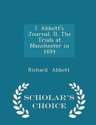 Book cover for I. Abbott's Journal. II. the Trials at Manchester in 1694 - Scholar's Choice Edition