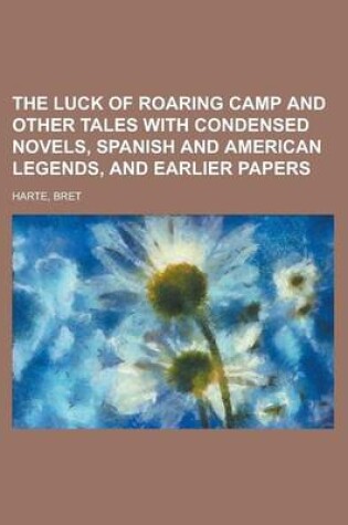 Cover of The Luck of Roaring Camp and Other Tales with Condensed Novels, Spanish and American Legends, and Earlier Papers